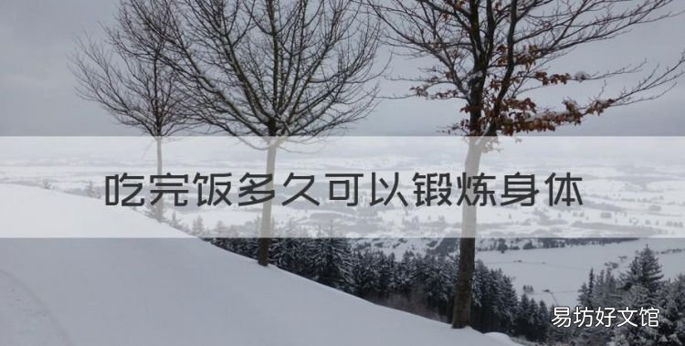 吃完饭多久可以锻炼身体,饭后多久才可以运动为好