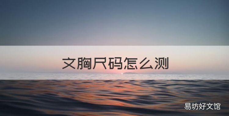 文胸尺码怎么测,如何测量内衣尺寸和穿法