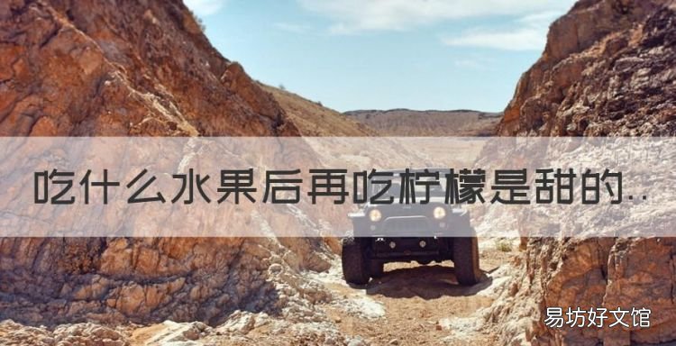 一种水果叫荸荠,吃什么水果后再吃柠檬是甜的