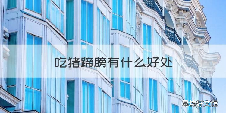 吃猪蹄膀有什么好处,猪肘子的营养价值及功效女人