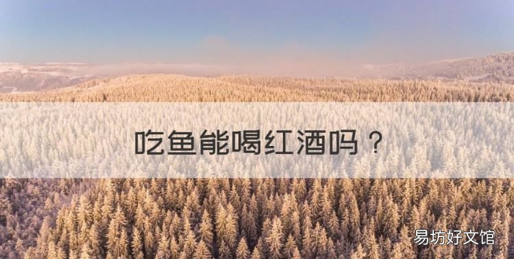 吃鱼能喝红酒,吃鱼可不可以喝奶茶