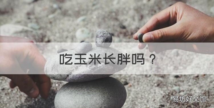 吃玉米长胖,吃玉米会发胖吗晚上