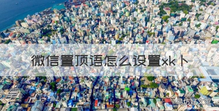微信置顶语怎么设置xk卜,微信的顶置语在哪里设置