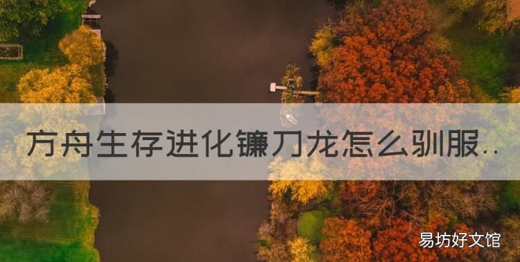 方舟生存进化,方舟生存进化镰刀龙怎么驯服
