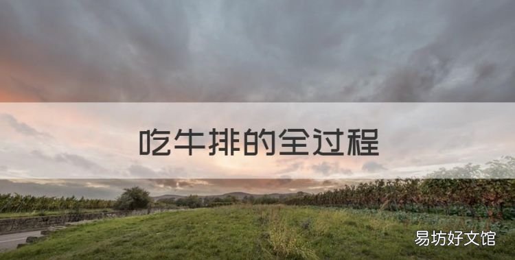吃牛排的全过程,怎样吃牛排才是最标准的