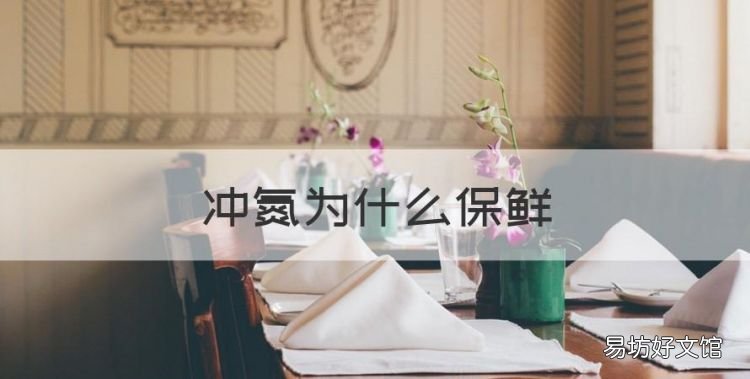 冲氮为什么保鲜,为什么氮气能保鲜食品