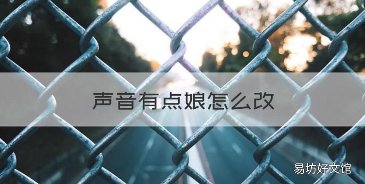 声音有点娘怎么改,我的声音很娘怎么办