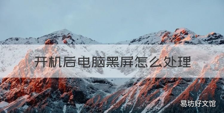 開機后電腦黑屏怎么處理，電腦開機后黑屏怎么解決