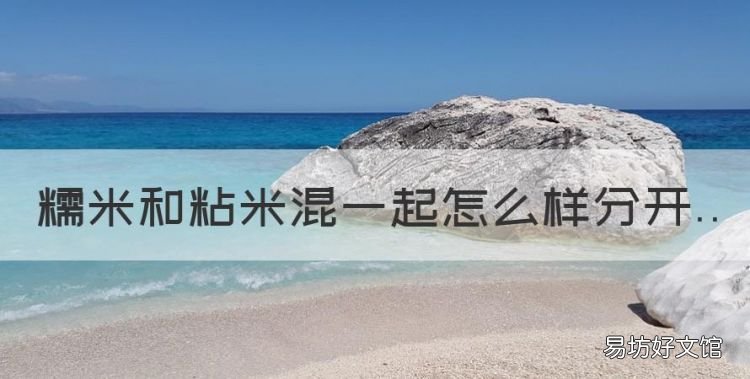 白糯米和黄糯米有啥区别,糯米和粘米混一起怎么样分开