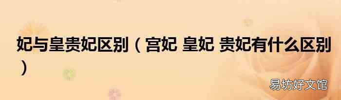 宫妃 皇妃 贵妃有什么区别 妃与皇贵妃区别