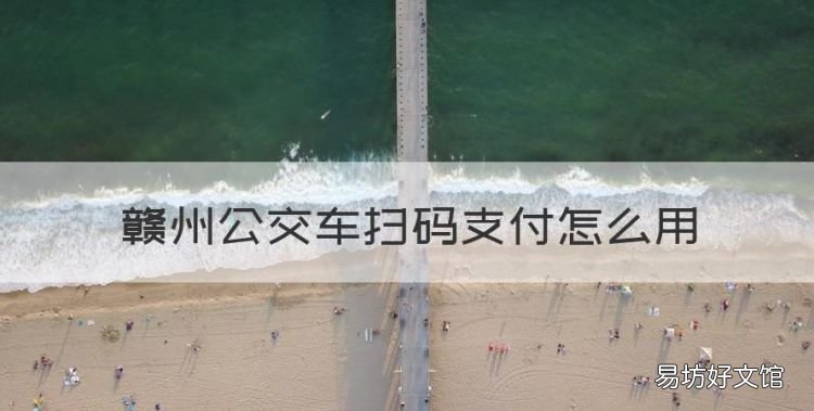 坐公交车怎么用手机支付,赣州公交车扫码支付怎么用