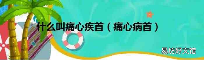 痛心病首 什么叫痛心疾首