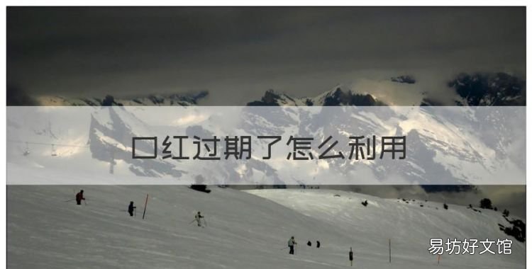 口红过期了怎么利用,过期的口红怎么废物利用