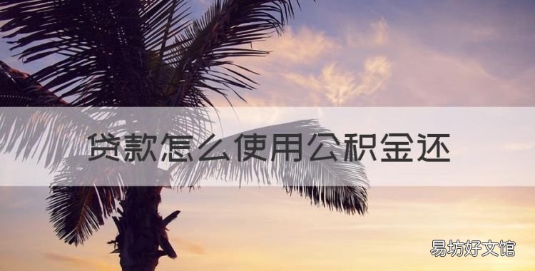 贷款怎么使用公积金还，该如何使用公积金进行还贷申请