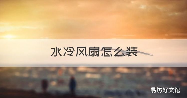 水冷风扇怎么装,水冷风扇效果怎么样