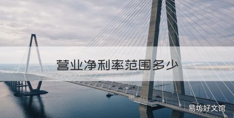 营业净利率范围多少,汽车行业销售净利率多少合适