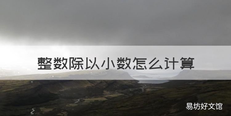 整数除以小数怎么计算，整数÷小数怎么计算方法