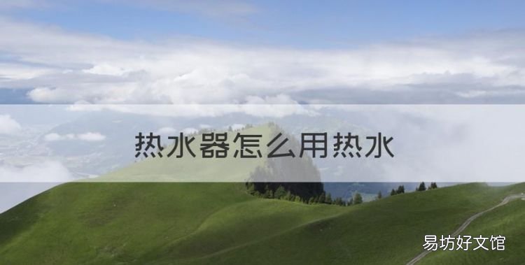 热水器怎么用热水,电热水器如何使用视频