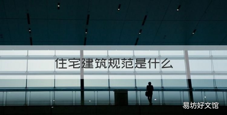 住宅建筑規范是什么，房屋建筑規范最新版