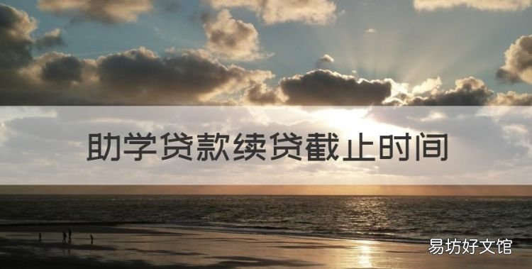 助学贷款续贷截止时间,2023年助学贷款续贷时间