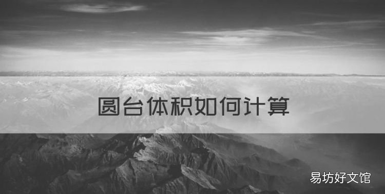 圓臺體積如何計算，圓臺體積計算公式是什么