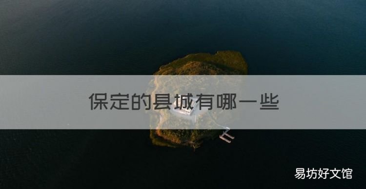保定的縣城有哪些，保定市有幾個區幾個縣