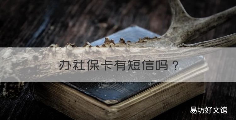 办社保卡有短信,社保卡可以开通短信业务吗