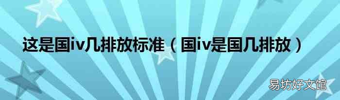 国iv是国几排放 这是国iv几排放标准