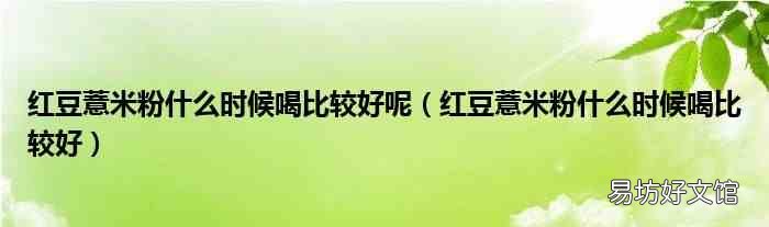红豆薏米粉什么时候喝比较好 红豆薏米粉什么时候喝比较好呢