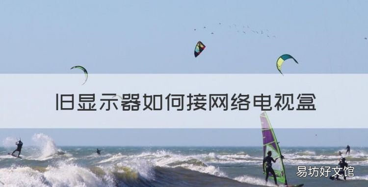 舊顯示器如何接網絡電視盒，老式電視怎么連接數字電視機頂盒