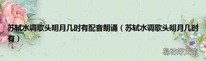 苏轼水调歌头明月几时有 苏轼水调歌头明月几时有配音朗诵