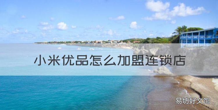 小米優品怎么加盟連鎖店，小米有品分銷怎么申請退款