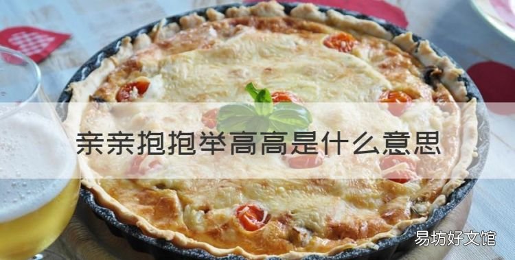 女生说举高高什么意思,亲亲抱抱举高高是什么意思