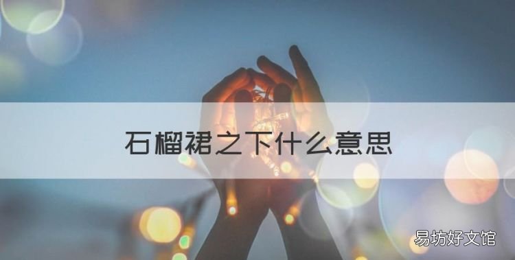 石榴裙之下什么意思,拜倒在石榴裙之下什么意思