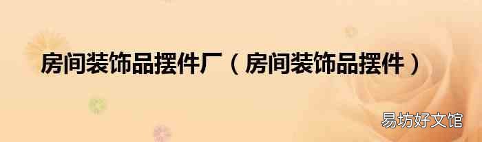 房间装饰品摆件 房间装饰品摆件厂