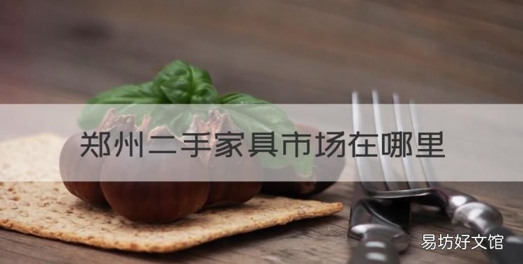 郑州二手家具市场在哪里，中牟宏达二手家具市场在哪里啊