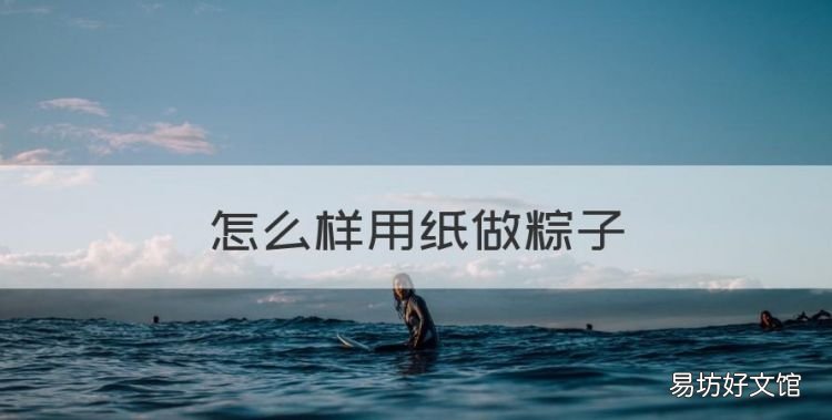 怎么样用纸做粽子,三月三手工折纸粽子怎么做