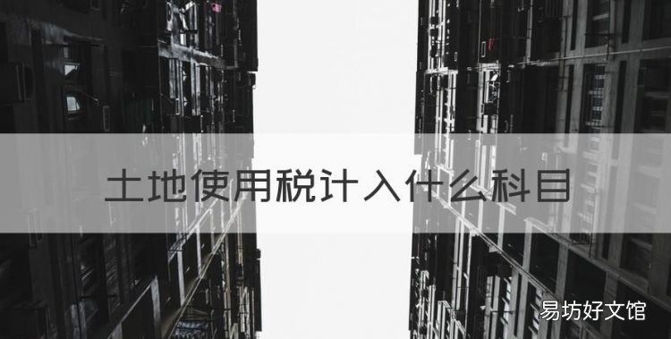 土地使用税计入什么科目,房产税城镇土地使用税计入什么科目