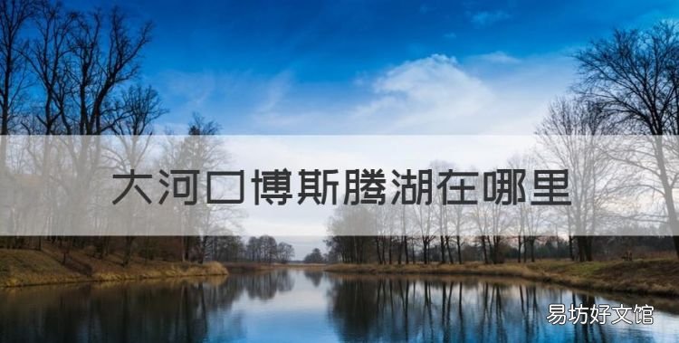 博斯腾湖，大河口博斯腾湖在哪里