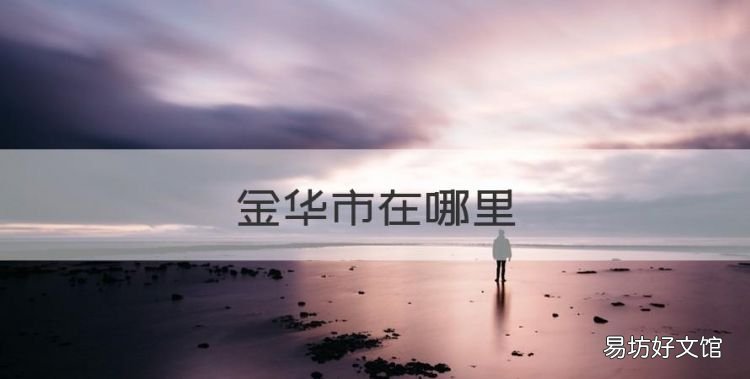 金华市在哪里,浙江省金华市火腿一条街在哪条路上啊