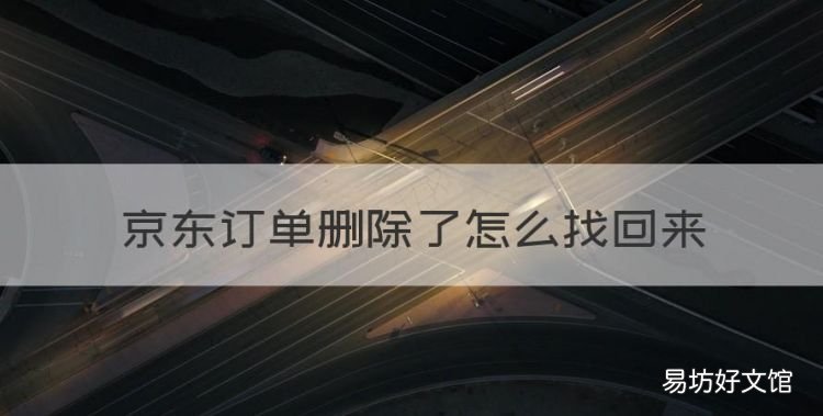 京东订单删除了怎么找回来，京东如何找回删除订单记录
