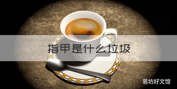 指甲是什么垃圾,指甲油属于什么垃圾