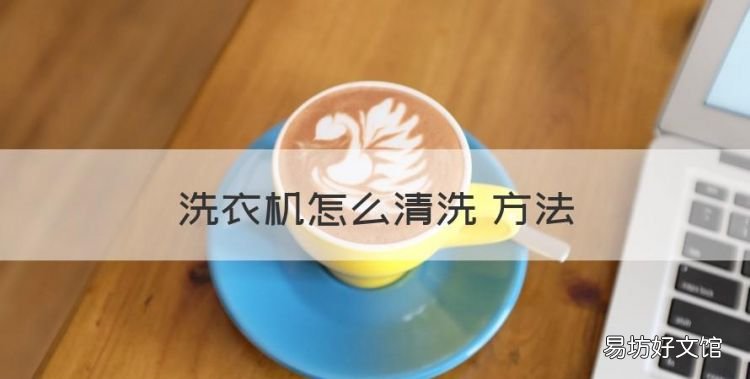 洗衣机怎么清洗 方法,清洗洗衣机用什么方法最好