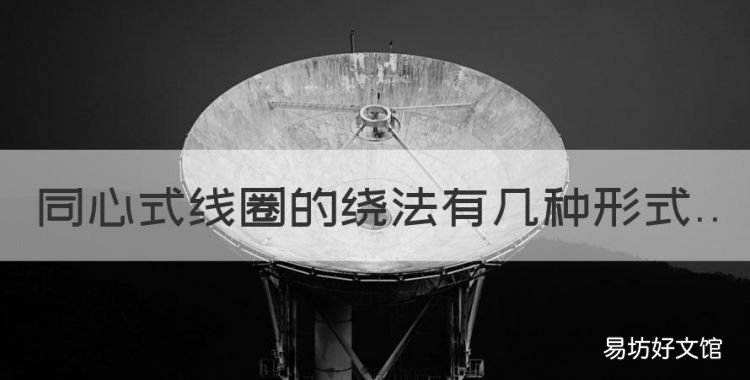 同心式线圈的绕法有几种形式,什么叫同心式绕组和交叠式绕组