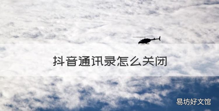 抖音通讯录怎么关闭，抖音怎么关闭通讯录权限