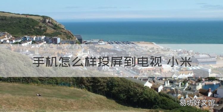 如何用手机投屏到电视上,手机怎么样投屏到电视 小米