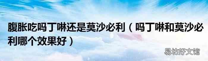 吗丁啉和莫沙必利哪个效果好 腹胀吃吗丁啉还是莫沙必利