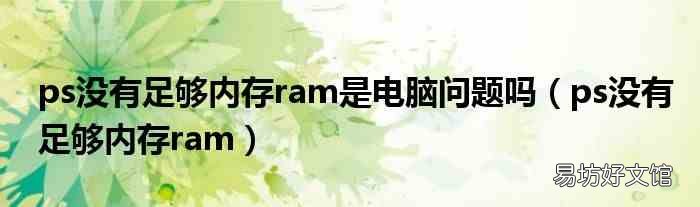 ps没有足够内存ram ps没有足够内存ram是电脑问题吗