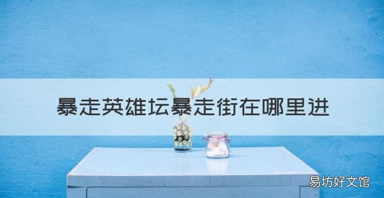 暴走英雄坛小七平台,暴走英雄坛暴走街在哪里进