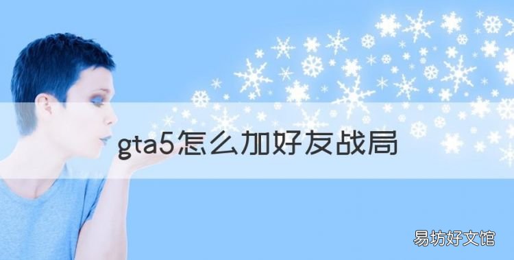 gta5怎么加好友战局,gta5怎么加好友一起玩线上